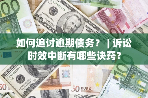 北京如何追讨逾期债务？ | 诉讼时效中断有哪些诀窍？