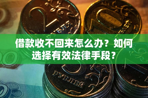 北京借款收不回来怎么办？如何选择有效法律手段？