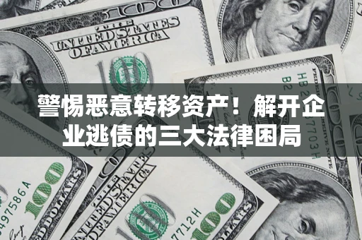 北京警惕恶意转移资产！解开企业逃债的三大法律困局