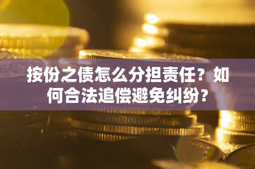 北京按份之债怎么分担责任？如何合法追偿避免纠纷？