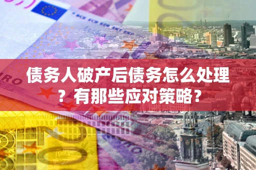 北京债务人破产后债务怎么处理？有那些应对策略？