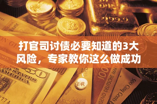 北京打官司讨债必要知道的3大风险，专家教你这么做成功率飙升