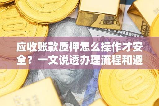 北京应收账款质押怎么操作才安全？一文说透办理流程和避险绝招