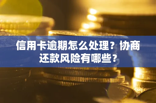 北京信用卡逾期怎么处理？协商还款风险有哪些？